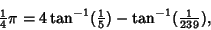 \begin{displaymath}
{\textstyle{1\over 4}}\pi = 4\tan^{-1}({\textstyle{1\over 5}}) - \tan^{-1}({\textstyle{1\over 239}}),
\end{displaymath}