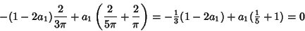 \begin{displaymath}
-(1-2a_1){2\over 3\pi}+a_1\left({{2\over 5\pi}+{2\over\pi}}\...
...\textstyle{1\over 3}} (1-2a_1)+a_1({\textstyle{1\over 5}}+1)=0
\end{displaymath}