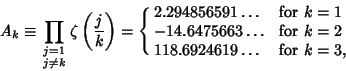 \begin{displaymath}
A_k\equiv \prod_{\scriptstyle j=1\atop\scriptstyle j\not=k} ...
...75663\ldots & for $k=2$\cr
118.6924619\ldots & for $k=3$,\cr}
\end{displaymath}