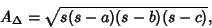 \begin{displaymath}
A_\Delta=\sqrt{s(s-a)(s-b)(s-c)},
\end{displaymath}