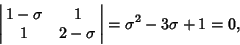 \begin{displaymath}
\left\vert\matrix{1-\sigma & 1 \cr 1 & 2-\sigma \cr}\right\vert = \sigma^2-3\sigma+1 = 0,
\end{displaymath}