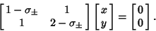 \begin{displaymath}
\left[{\matrix{1-\sigma_\pm & 1 \cr 1 & 2-\sigma_\pm \cr}}\r...
...trix{x\cr y \cr}}\right] = \left[{\matrix{0\cr 0 \cr}}\right].
\end{displaymath}