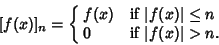 \begin{displaymath}[f(x)]_n=\cases{
f(x) & if $\vert f(x)\vert\leq n$\cr
0 & if $\vert f(x)\vert>n$.\cr}
\end{displaymath}