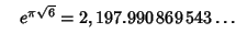 $\quad e^{\pi\sqrt{6}} = 2,197.990\,869\,543\ldots$