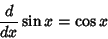 \begin{displaymath}
{d\over dx} \sin x = \cos x
\end{displaymath}