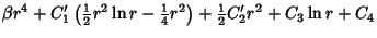 $\displaystyle \beta r^4+C_1'\left({{\textstyle{1\over 2}}r^2\ln r-{\textstyle{1\over 4}}r^2}\right)+{\textstyle{1\over 2}}C_2' r^2+C_3\ln r+C_4\hfill$