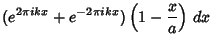 $\displaystyle (e^{2\pi ikx}+e^{-2\pi ikx})\left({1-{x\over a}}\right)\,dx$