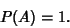 \begin{displaymath}
P(A)=1.
\end{displaymath}