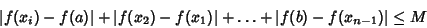 \begin{displaymath}
\vert f(x_i)-f(a)\vert+\vert f(x_2)-f(x_1)\vert+\ldots +\vert f(b)-f(x_{n-1})\vert \leq M
\end{displaymath}