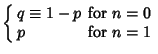 $\displaystyle \left\{\begin{array}{ll} q\equiv 1-p & \mbox{for $n = 0$}\\  p & \mbox{for $n = 1$}\end{array}\right.$