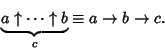 \begin{displaymath}
\underbrace{a\uparrow\cdots\uparrow b}_c\equiv a\to b\to c.
\end{displaymath}