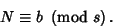 \begin{displaymath}
N\equiv b\ \left({{\rm mod\ } {s}}\right).
\end{displaymath}