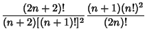 $\displaystyle {(2n+2)!\over (n+2)[(n+1)!]^2} {(n+1)(n!)^2\over (2n)!}$