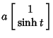 $\displaystyle a\left[\begin{array}{c}1\\  \sinh t\end{array}\right]$