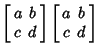 $\displaystyle \left[\begin{array}{cc}a & b\\  c & d\end{array}\right]\left[\begin{array}{cc}a & b\\  c & d\end{array}\right]$