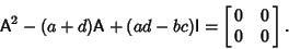 \begin{displaymath}
{\hbox{\sf A}}^2-(a+d){\hbox{\sf A}}+(ad-bc){\hbox{\sf I}}=\left[{\matrix{0 & 0\cr 0 & 0\cr}}\right].
\end{displaymath}