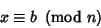 \begin{displaymath}
x\equiv b\ \left({{\rm mod\ } {n}}\right)
\end{displaymath}