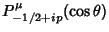 $\displaystyle P^\mu_{-1/2+ip}(\cos\theta)$