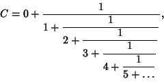 \begin{displaymath}
C=0+{1\over\strut\displaystyle 1+{1\over\strut\displaystyle ...
...strut\displaystyle 4+{1\over\strut\displaystyle 5+\ldots}}}}},
\end{displaymath}