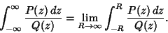 \begin{displaymath}
\int_{-\infty}^\infty {P(z)\,dz\over Q(z)} = \lim_{R\to\infty} \int_{-R}^R {P(z)\,dz\over Q(z)}.
\end{displaymath}