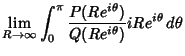 $\displaystyle \lim_{R\to \infty} \int_0^\pi {P(Re^{i\theta})\over Q(Re^{i\theta})}iRe^{i\theta}\, d\theta$