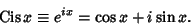 \begin{displaymath}
\mathop{\rm Cis}\nolimits x\equiv e^{ix}=\cos x+i\sin x.
\end{displaymath}