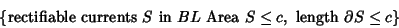 \begin{displaymath}
\{{\rm rectifiable\ currents\ }S{\rm\ in\ }BL {\rm\ \href{Area}\ }S\leq c, {\rm\ length\ }\partial S\leq c\}
\end{displaymath}