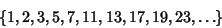 \begin{displaymath}
\{1, 2, 3, 5, 7, 11, 13, 17, 19, 23, \ldots\}
\end{displaymath}