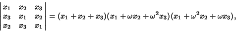 \begin{displaymath}
\left\vert\matrix{x_1 & x_2 & x_3\cr x_3 & x_1 & x_2\cr x_2 ...
..._3)(x_1+\omega x_2+\omega^2 x_3)(x_1+\omega^2 x_2+\omega x_3),
\end{displaymath}