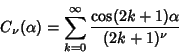 \begin{displaymath}
C_\nu(\alpha)=\sum_{k=0}^\infty {\cos(2k+1)\alpha\over(2k+1)^\nu}
\end{displaymath}