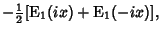 $\displaystyle -{\textstyle{1\over 2}}[\hbox{E}_1(ix)+\hbox{E}_1(-ix)],$