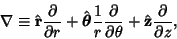 \begin{displaymath}
\nabla\equiv\hat{\bf r}{\partial\over\partial r}+\hat{\bolds...
...ial\over\partial\theta}+\hat {\bf z}{\partial\over\partial z},
\end{displaymath}