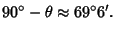 $\displaystyle 90^\circ-\theta\approx 69^\circ 6'.$