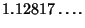 $\displaystyle 1.12817\ldots.$