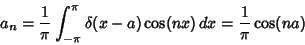 \begin{displaymath}
a_n = {1\over\pi} \int^\pi_{-\pi} \delta(x-a)\cos(nx)\,dx = {1\over\pi}\cos(na)
\end{displaymath}