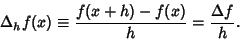 \begin{displaymath}
\Delta_h f(x) \equiv {f(x+h)-f(x)\over h} = {\Delta f\over h}.
\end{displaymath}