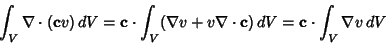 \begin{displaymath}
\int_V \nabla \cdot({\bf c}v)\,dV = {\bf c}\cdot\int_V(\nabla v+v\nabla\cdot {\bf c})\,dV = {\bf c}\cdot\int_V \nabla v\,dV
\end{displaymath}