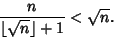 \begin{displaymath}
{n\over \lfloor \sqrt{n}\rfloor+1} <\sqrt{n}.
\end{displaymath}