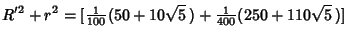 $\displaystyle R'^2+r^2=[{\textstyle{1\over 100}}(50+10\sqrt{5}\,)+{\textstyle{1\over 400}}(250+110\sqrt{5}\,)]$