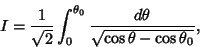 \begin{displaymath}
I={1\over\sqrt{2}} \int_0^{\theta_0} {d\theta\over\sqrt{\cos\theta-\cos\theta_0}},
\end{displaymath}