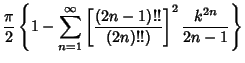 $\displaystyle {\pi\over 2}\left\{{1 - \sum_{n=1}^\infty \left[{(2n-1)!!\over (2n)!!)}\right]^2 {k^{2n}\over 2n-1}}\right\}$