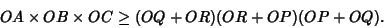 \begin{displaymath}
OA\times OB\times OC\geq (OQ+OR)(OR+OP)(OP+OQ).
\end{displaymath}