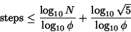 \begin{displaymath}
{\rm steps}\leq {\log_{10} N\over \log_{10}\phi}+{\log_{10}\sqrt{5}\over\log_{10}\phi}
\end{displaymath}