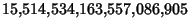 $\displaystyle 15{,}514{,}534{,}163{,}557{,}086{,}905$