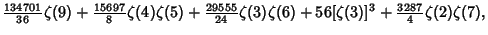 $\displaystyle {\textstyle{134701\over 36}}\zeta(9)+{\textstyle{15697\over 8}}\z...
... 24}}\zeta(3)\zeta(6)+56[\zeta(3)]^3+{\textstyle{3287\over 4}}\zeta(2)\zeta(7),$