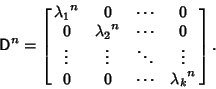 \begin{displaymath}
{\hbox{\sf D}}^n = \left[{\matrix{{\lambda_1}^n & 0 & \cdots...
...\ddots & \vdots\cr 0 & 0 & \cdots & {\lambda_k}^n\cr}}\right].
\end{displaymath}