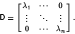 \begin{displaymath}
{\hbox{\sf D}}\equiv \left[{\matrix{\lambda_1 & \cdots & 0\cr \vdots & \ddots & \vdots\cr 0 & \cdots & \lambda_n}}\right].
\end{displaymath}