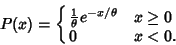 \begin{displaymath}
P(x) = \cases{
{1\over \theta} e^{-x/\theta} & $x \geq 0$\cr
0 & $x < 0$.\cr}
\end{displaymath}