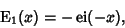 \begin{displaymath}
{\rm E}_1(x) = -\mathop{\rm ei}\nolimits (-x),
\end{displaymath}