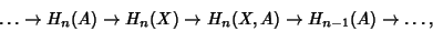 \begin{displaymath}
\ldots\to H_n(A) \to H_n(X) \to H_n(X,A) \to H_{n-1}(A) \to \ldots,
\end{displaymath}